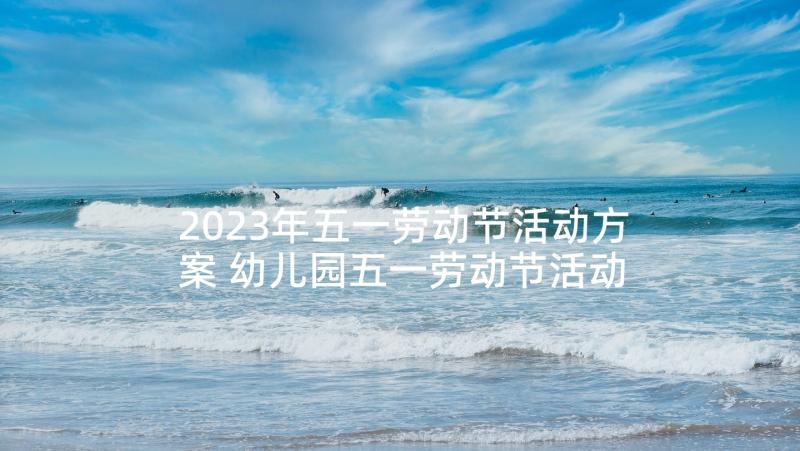 2023年五一劳动节活动方案 幼儿园五一劳动节活动策划(优质5篇)