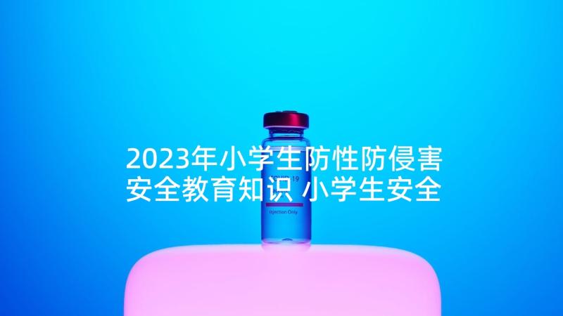 2023年小学生防性防侵害安全教育知识 小学生安全教育的心得体会(大全6篇)