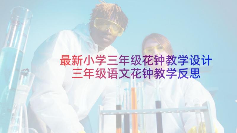 最新小学三年级花钟教学设计 三年级语文花钟教学反思(大全5篇)