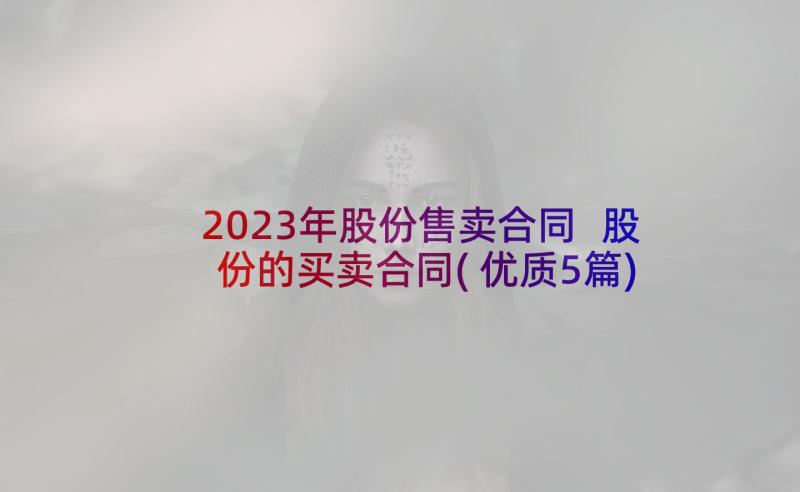 2023年股份售卖合同 股份的买卖合同(优质5篇)