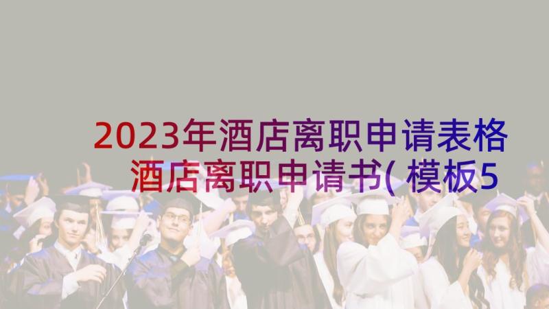 2023年酒店离职申请表格 酒店离职申请书(模板5篇)