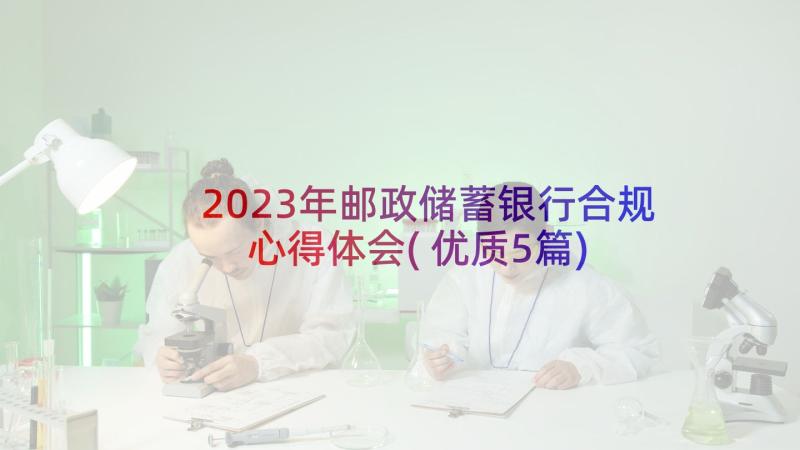 2023年邮政储蓄银行合规心得体会(优质5篇)