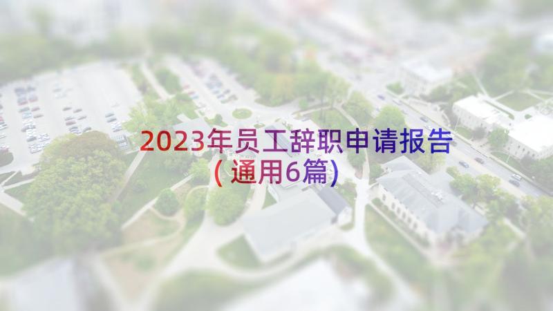 2023年员工辞职申请报告(通用6篇)