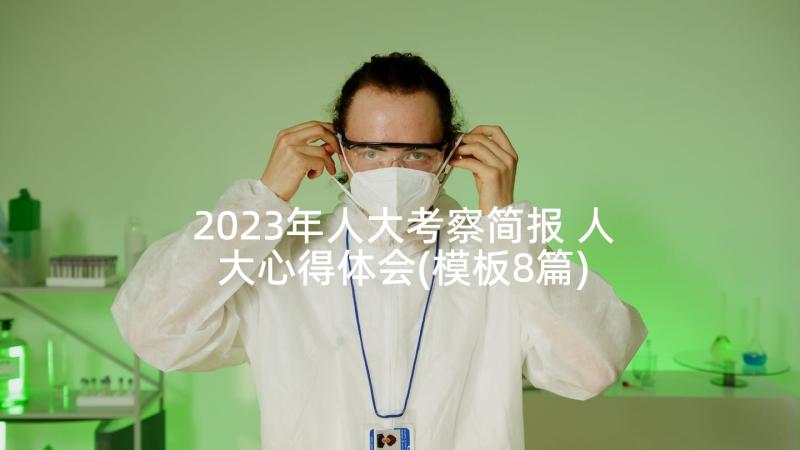 2023年人大考察简报 人大心得体会(模板8篇)