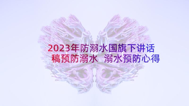 2023年防溺水国旗下讲话稿预防溺水 溺水预防心得体会(大全6篇)