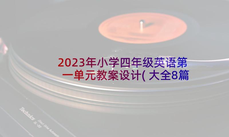 2023年小学四年级英语第一单元教案设计(大全8篇)