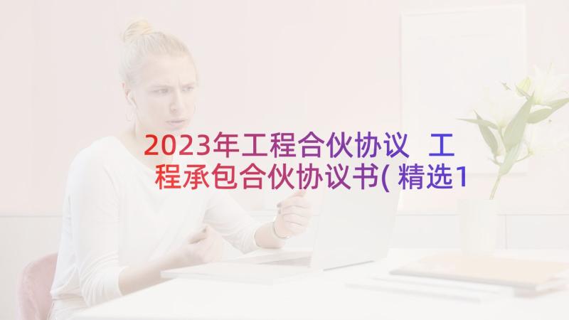 2023年工程合伙协议 工程承包合伙协议书(精选10篇)