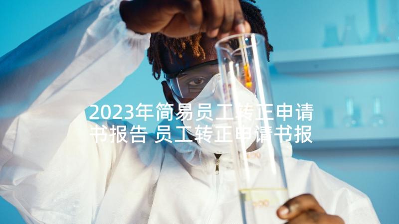 2023年简易员工转正申请书报告 员工转正申请书报告(优质5篇)