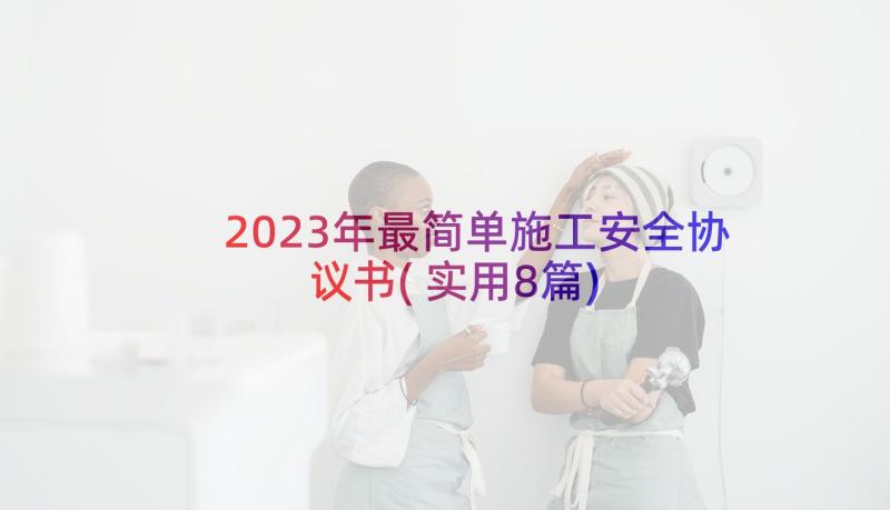 2023年最简单施工安全协议书(实用8篇)