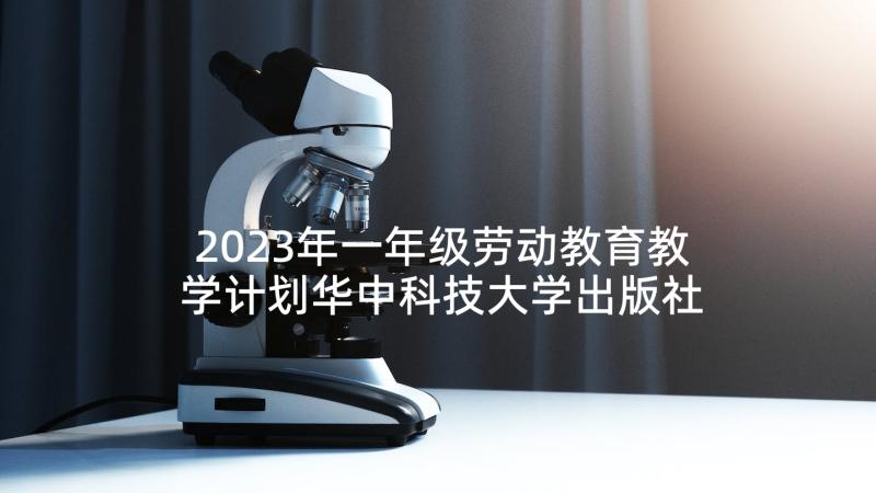 2023年一年级劳动教育教学计划华中科技大学出版社(通用5篇)