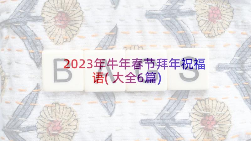 2023年牛年春节拜年祝福语(大全6篇)