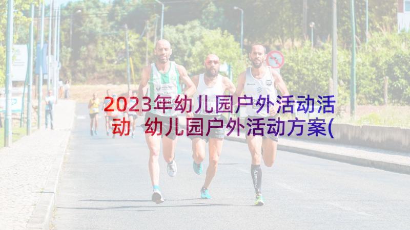 2023年幼儿园户外活动活动 幼儿园户外活动方案(汇总5篇)