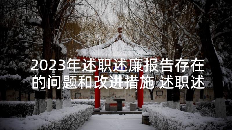 2023年述职述廉报告存在的问题和改进措施 述职述廉报告述职述廉报告(通用10篇)