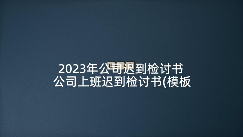 2023年公司迟到检讨书 公司上班迟到检讨书(模板5篇)