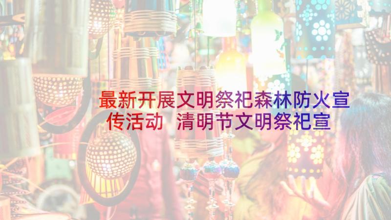 最新开展文明祭祀森林防火宣传活动 清明节文明祭祀宣传活动方案(大全5篇)