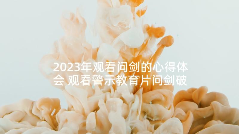 2023年观看问剑的心得体会 观看警示教育片问剑破局心得体会(汇总5篇)