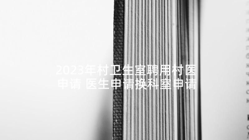 2023年村卫生室聘用村医申请 医生申请换科室申请书(大全9篇)