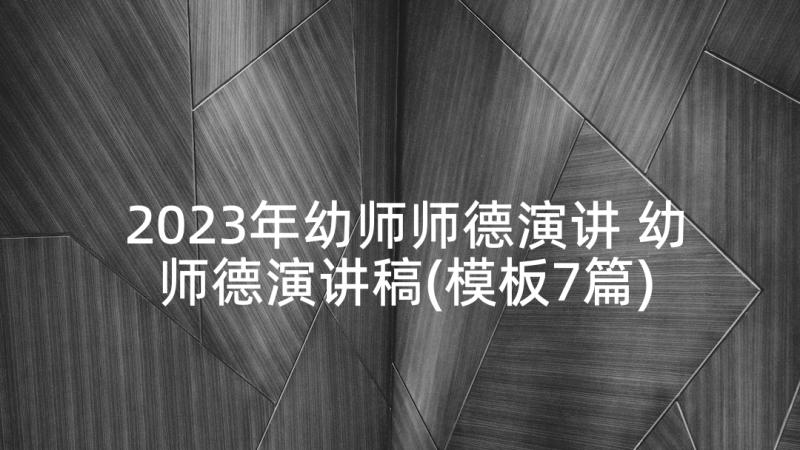 2023年幼师师德演讲 幼师德演讲稿(模板7篇)