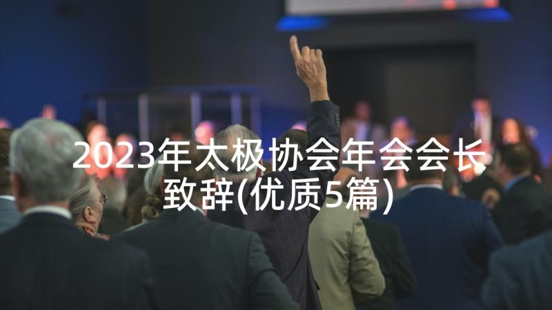 2023年太极协会年会会长致辞(优质5篇)