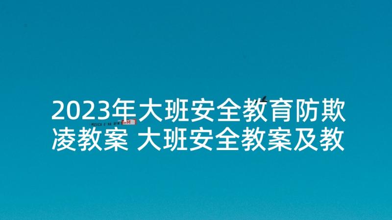 2023年大班安全教育防欺凌教案 大班安全教案及教学反思(优质9篇)