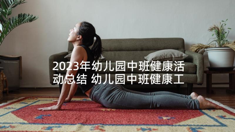 2023年幼儿园中班健康活动总结 幼儿园中班健康工作总结下学期(大全5篇)