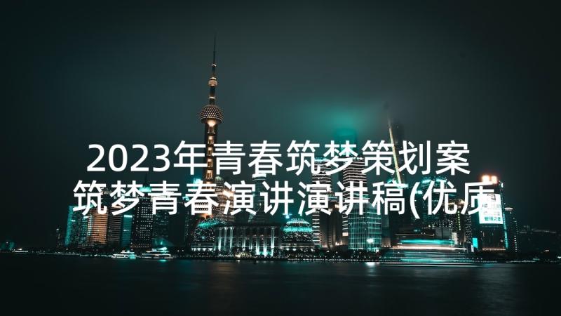 2023年青春筑梦策划案 筑梦青春演讲演讲稿(优质10篇)