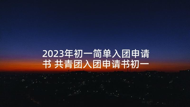 2023年初一简单入团申请书 共青团入团申请书初一新生(优秀5篇)