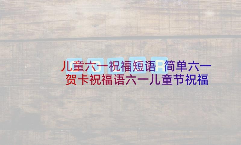 儿童六一祝福短语 简单六一贺卡祝福语六一儿童节祝福的话(精选5篇)