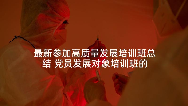 最新参加高质量发展培训班总结 党员发展对象培训班的学习心得体会(模板5篇)