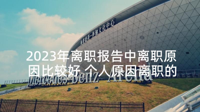 2023年离职报告中离职原因比较好 个人原因离职的辞职报告(实用8篇)