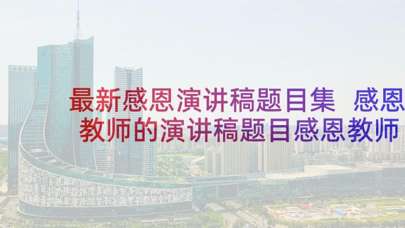 最新感恩演讲稿题目集 感恩教师的演讲稿题目感恩教师演讲稿(实用5篇)