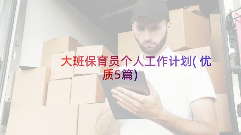 大班保育员个人工作计划(优质5篇)