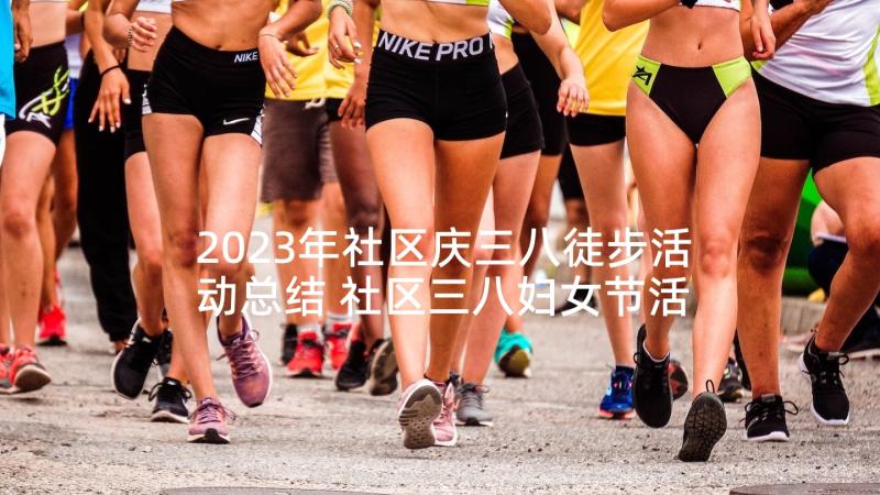 2023年社区庆三八徒步活动总结 社区三八妇女节活动总结(优秀8篇)