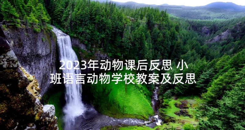 2023年动物课后反思 小班语言动物学校教案及反思(实用6篇)