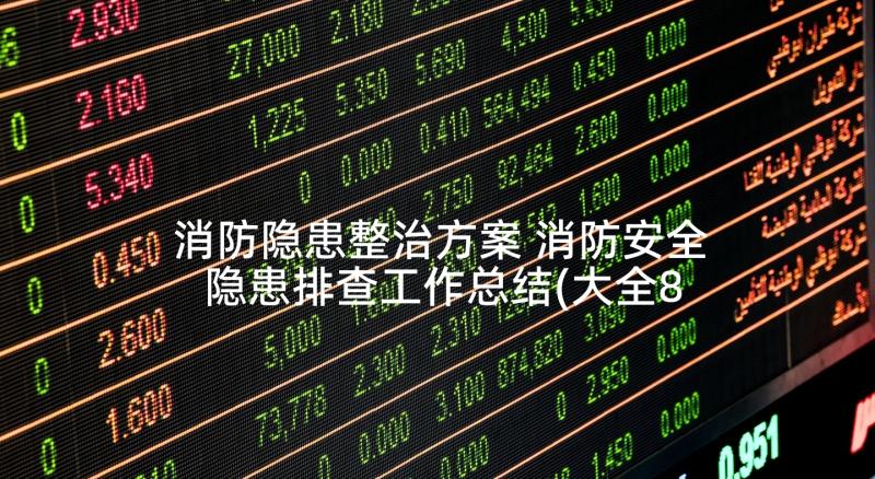 消防隐患整治方案 消防安全隐患排查工作总结(大全8篇)