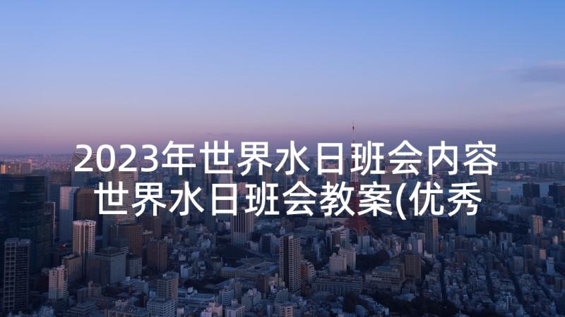 2023年世界水日班会内容 世界水日班会教案(优秀5篇)