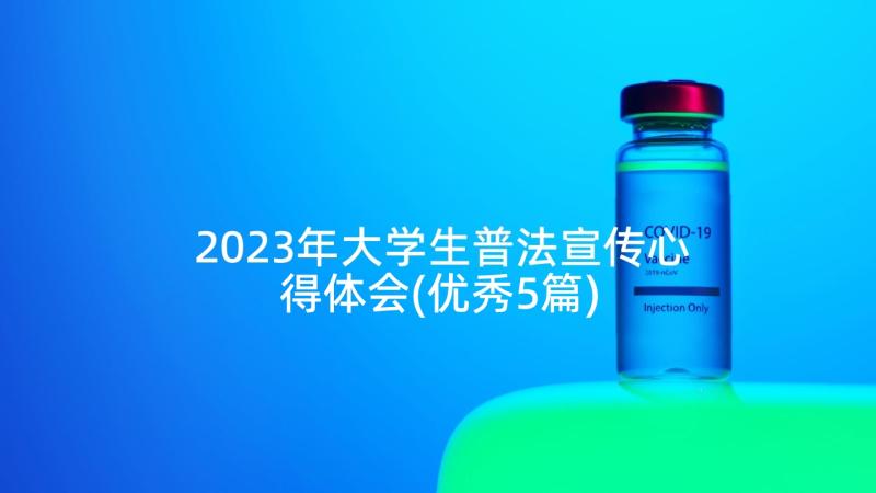 2023年大学生普法宣传心得体会(优秀5篇)