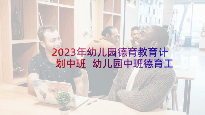 2023年幼儿园德育教育计划中班 幼儿园中班德育工作计划(大全5篇)