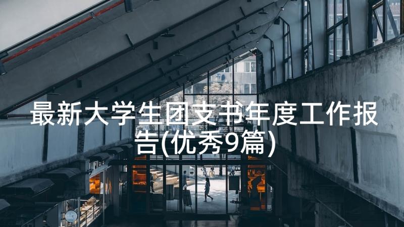 最新大学生团支书年度工作报告(优秀9篇)