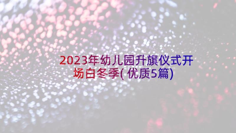 2023年幼儿园升旗仪式开场白冬季(优质5篇)