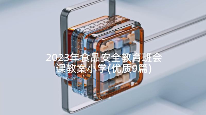 2023年食品安全教育班会课教案小学(优质9篇)