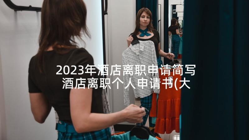 2023年酒店离职申请简写 酒店离职个人申请书(大全9篇)