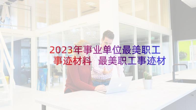 2023年事业单位最美职工事迹材料 最美职工事迹材料(模板5篇)