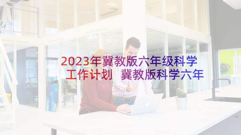 2023年冀教版六年级科学工作计划 冀教版科学六年级教学计划(汇总5篇)