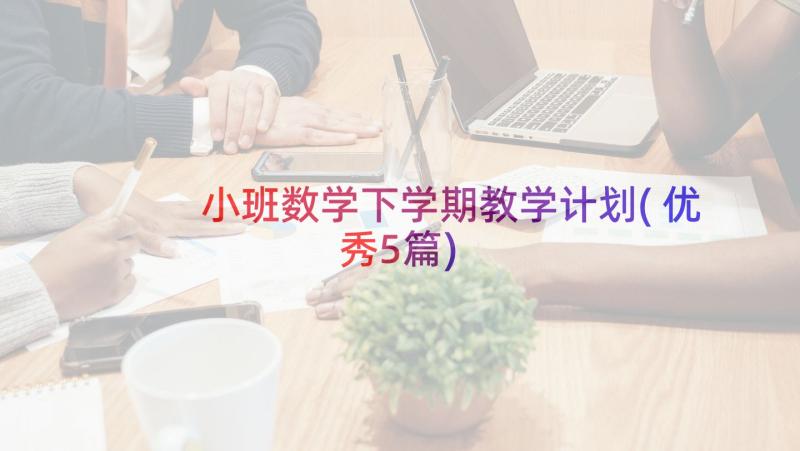 小班数学下学期教学计划(优秀5篇)