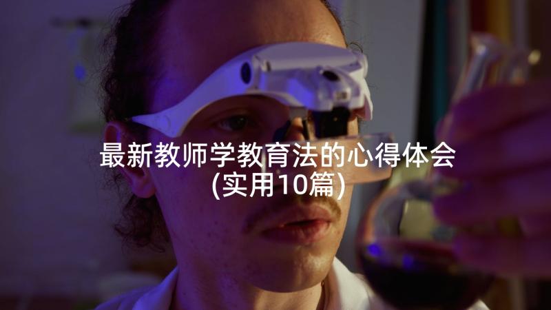 最新教师学教育法的心得体会(实用10篇)