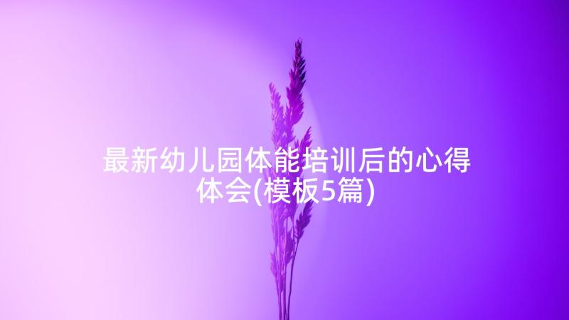 最新幼儿园体能培训后的心得体会(模板5篇)