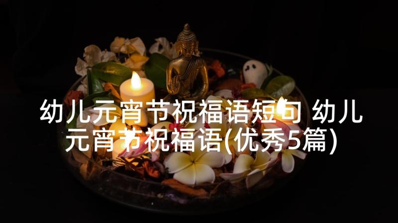 幼儿元宵节祝福语短句 幼儿元宵节祝福语(优秀5篇)