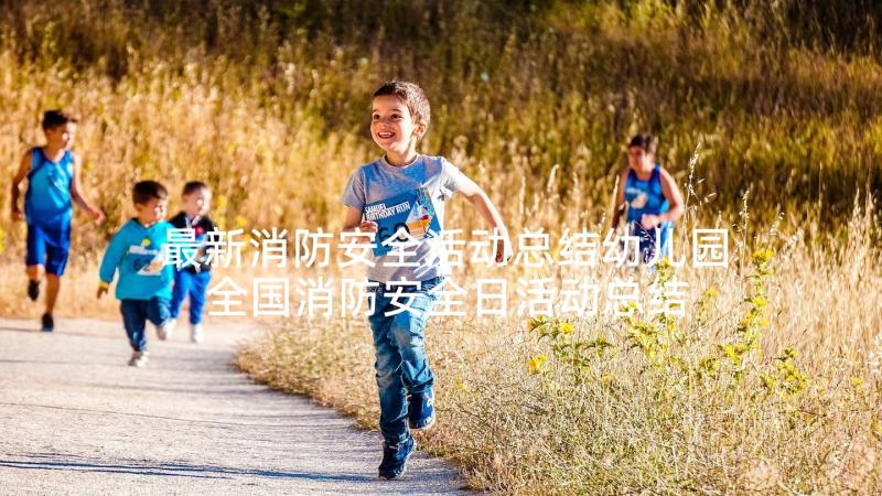 最新消防安全活动总结幼儿园 全国消防安全日活动总结(汇总6篇)