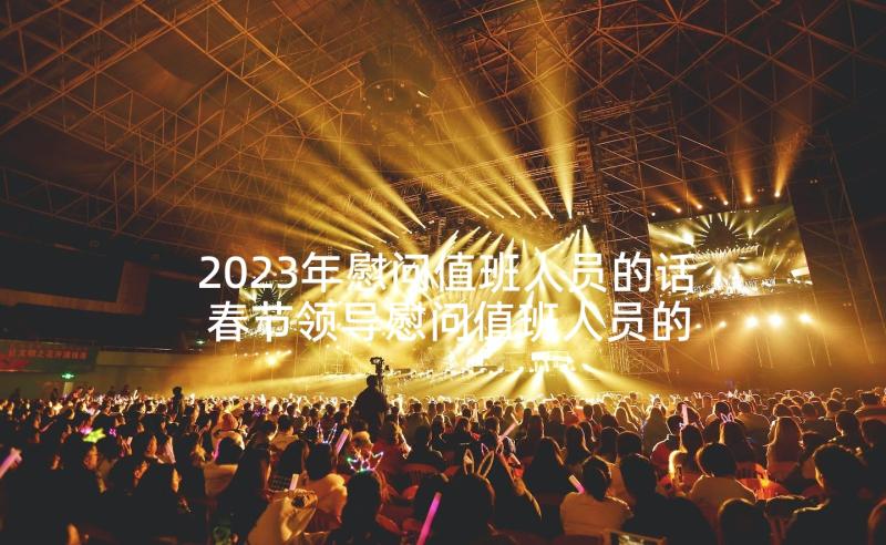 2023年慰问值班人员的话 春节领导慰问值班人员的新闻稿(通用6篇)